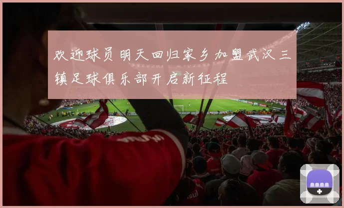 欢迎球员明天回归家乡加盟武汉三镇足球俱乐部开启新征程