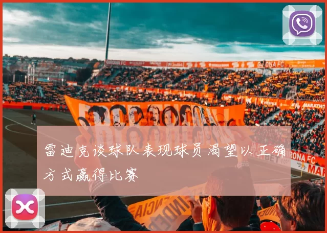 雷迪克谈球队表现球员渴望以正确方式赢得比赛