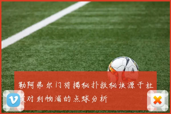 勒阿弗尔门将揭秘扑救秘诀源于杜埃对利物浦的点球分析