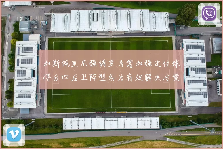加斯佩里尼强调罗马需加强定位球得分四后卫阵型或为有效解决方案