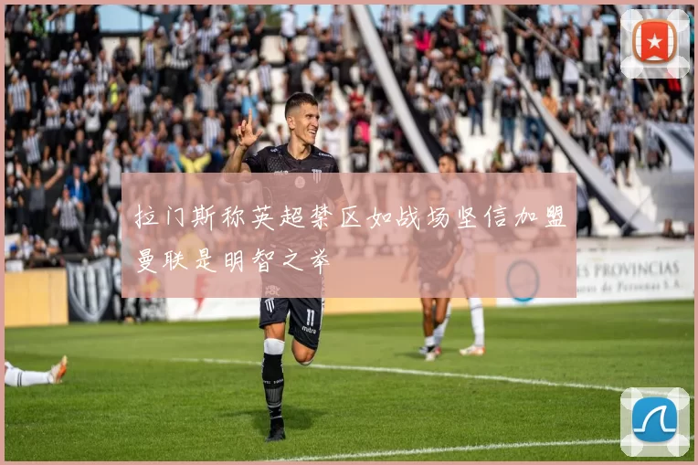 拉门斯称英超禁区如战场坚信加盟曼联是明智之举