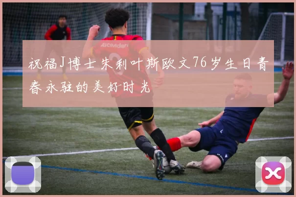 祝福J博士朱利叶斯欧文76岁生日青春永驻的美好时光