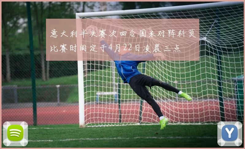 意大利半决赛次回合国米对阵科莫比赛时间定于4月22日凌晨三点
